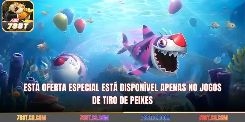 Esta oferta especial está disponível apenas no jogos de tiro de peixes
